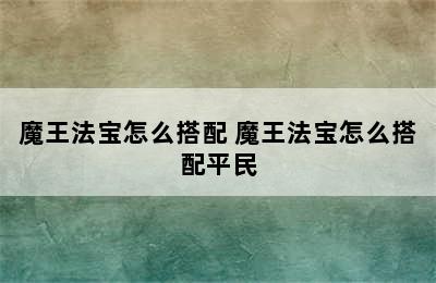 魔王法宝怎么搭配 魔王法宝怎么搭配平民